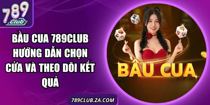 Bầu Cua 789Club Hướng Dẫn Chọn Cửa Và Theo Dõi Kết Quả