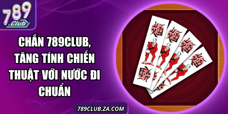 Chắn 789Club, Tăng Tính Chiến Thuật Với Nước Đi Chuẩn