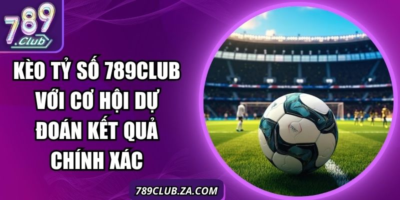 Kèo Tỷ Số 789Club Với Cơ Hội Dự Đoán Kết Quả Chính Xác