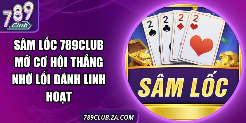 Sâm Lốc 789Club Mở Cơ Hội Thắng Nhờ Lối Đánh Linh Hoạt