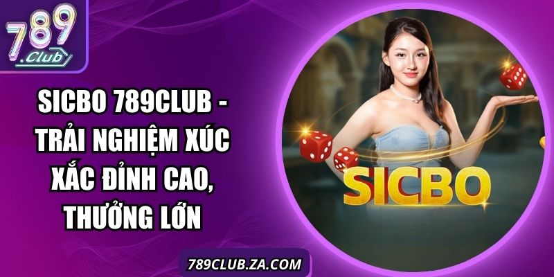 Sicbo 789club - Trải Nghiệm Xúc Xắc Đỉnh Cao, Thưởng Lớn