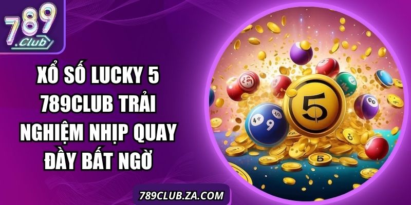 Xổ Số Lucky 5 789Club Trải Nghiệm Nhịp Quay Đầy Bất Ngờ